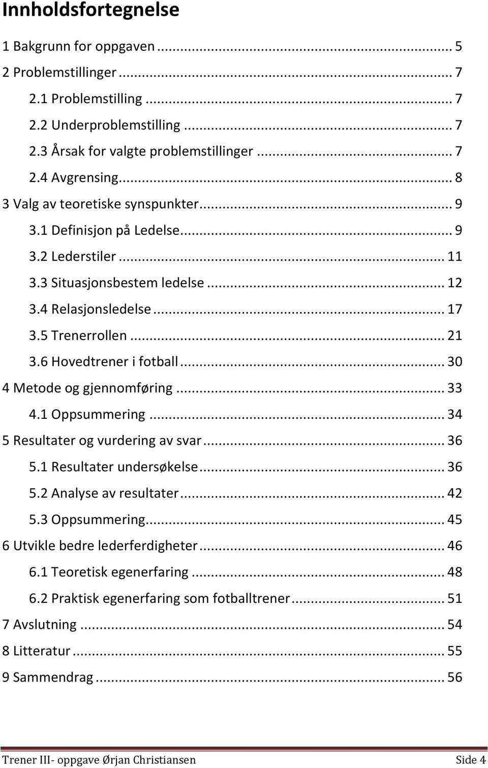 6 Hovedtrener i fotball... 30 4 Metode og gjennomføring... 33 4.1 Oppsummering... 34 5 Resultater og vurdering av svar... 36 5.1 Resultater undersøkelse... 36 5.2 Analyse av resultater... 42 5.