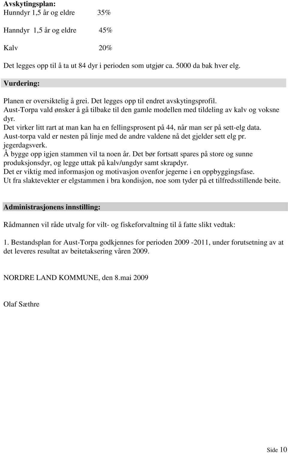 Det virker litt rart at man kan ha en fellingsprosent på 44, når man ser på sett-elg data. Aust-torpa vald er nesten på linje med de andre valdene nå det gjelder sett elg pr. jegerdagsverk.