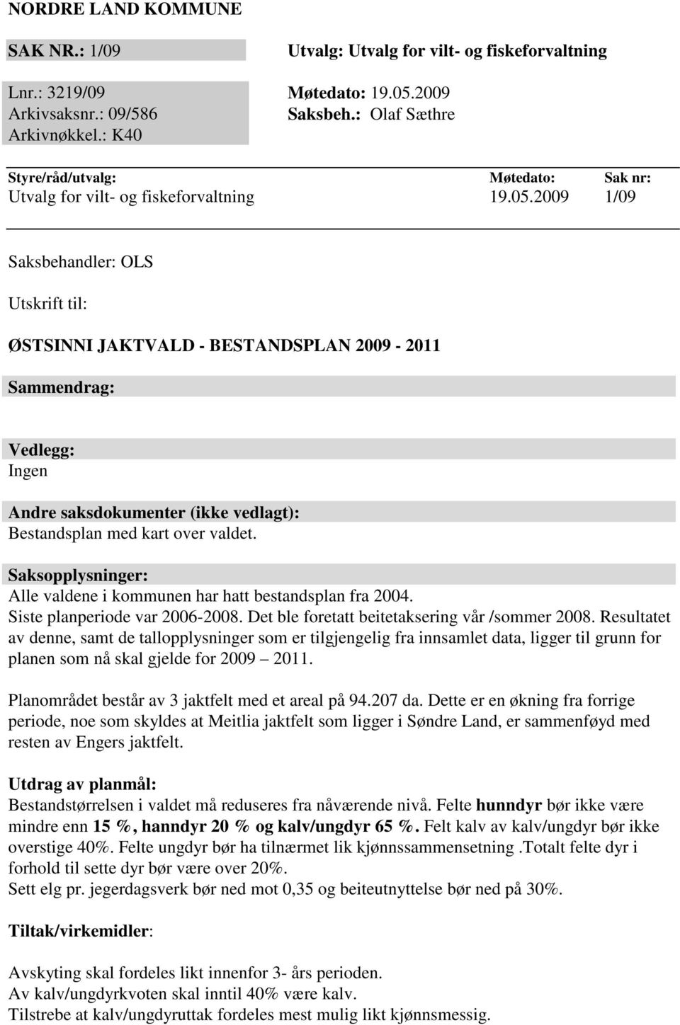 2009 1/09 Saksbehandler: OLS Utskrift til: ØSTSINNI JAKTVALD - BESTANDSPLAN 2009-2011 Sammendrag: Vedlegg: Ingen Andre saksdokumenter (ikke vedlagt): Bestandsplan med kart over valdet.