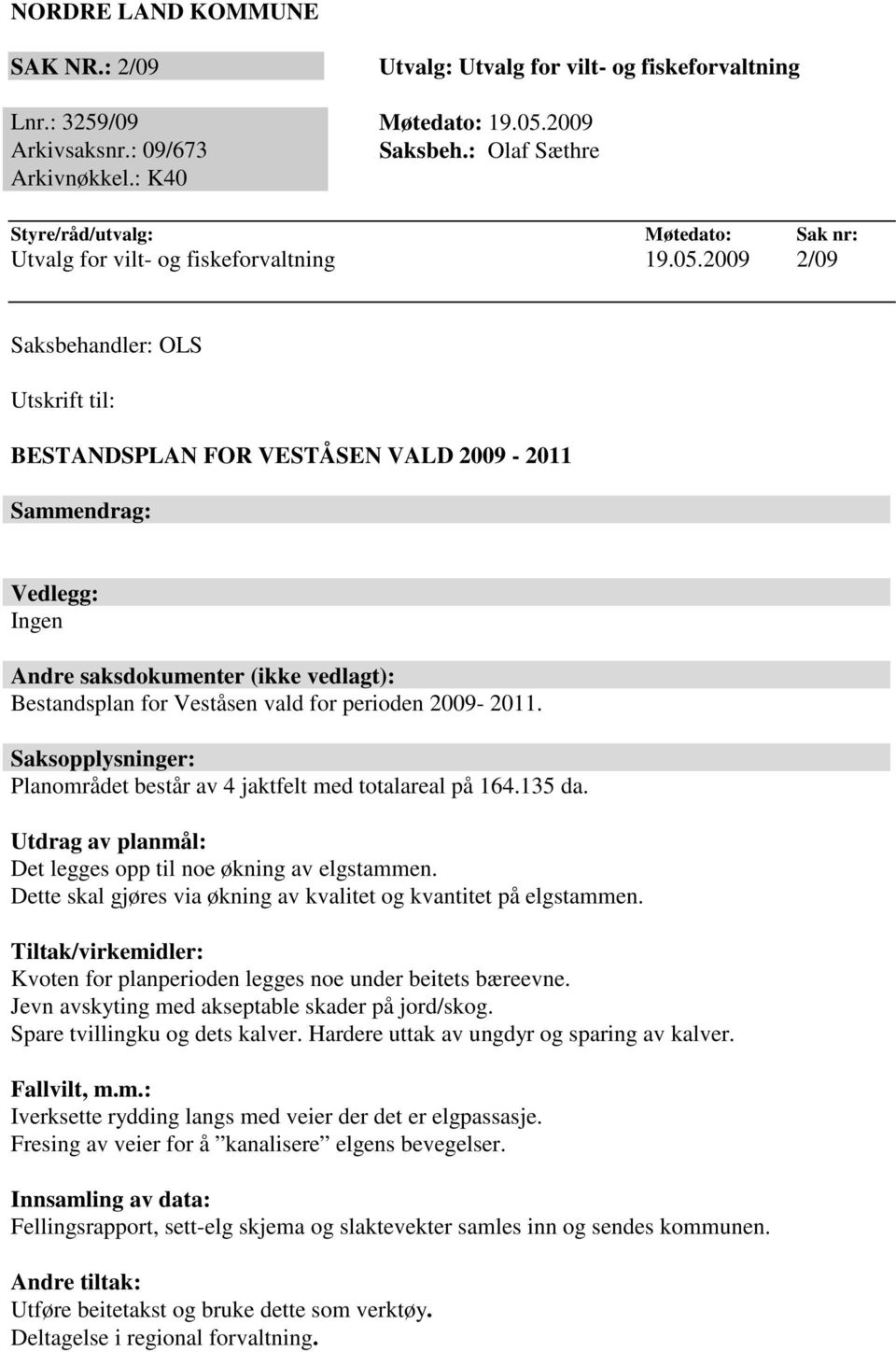 2009 2/09 Saksbehandler: OLS Utskrift til: BESTANDSPLAN FOR VESTÅSEN VALD 2009-2011 Sammendrag: Vedlegg: Ingen Andre saksdokumenter (ikke vedlagt): Bestandsplan for Veståsen vald for perioden