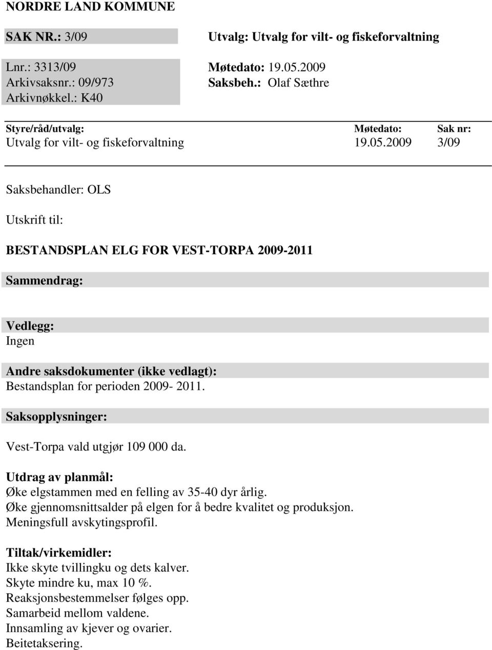 2009 3/09 Saksbehandler: OLS Utskrift til: BESTANDSPLAN ELG FOR VEST-TORPA 2009-2011 Sammendrag: Vedlegg: Ingen Andre saksdokumenter (ikke vedlagt): Bestandsplan for perioden 2009-2011.