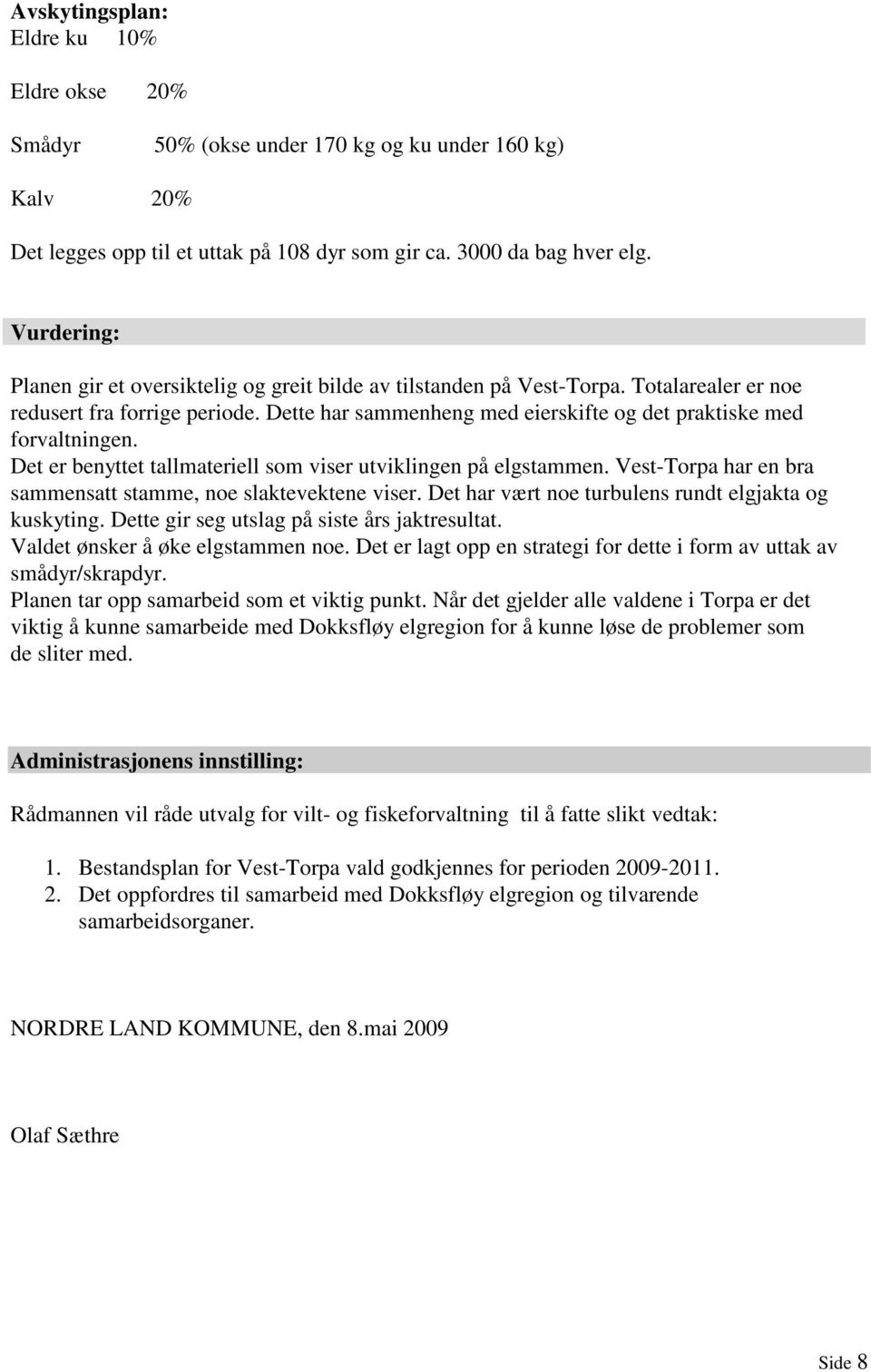 Dette har sammenheng med eierskifte og det praktiske med forvaltningen. Det er benyttet tallmateriell som viser utviklingen på elgstammen.