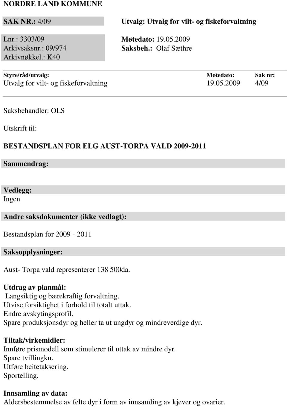 2009 4/09 Saksbehandler: OLS Utskrift til: BESTANDSPLAN FOR ELG AUST-TORPA VALD 2009-2011 Sammendrag: Vedlegg: Ingen Andre saksdokumenter (ikke vedlagt): Bestandsplan for 2009-2011 Saksopplysninger: