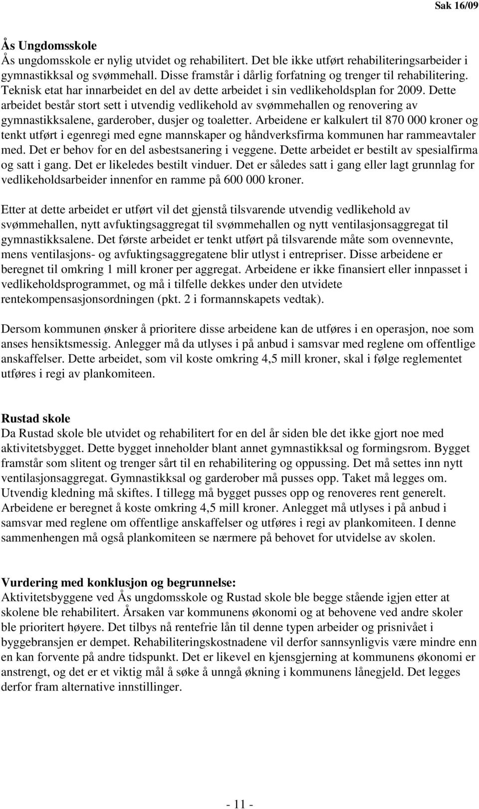 Dette arbeidet består stort sett i utvendig vedlikehold av svømmehallen og renovering av gymnastikksalene, garderober, dusjer og toaletter.