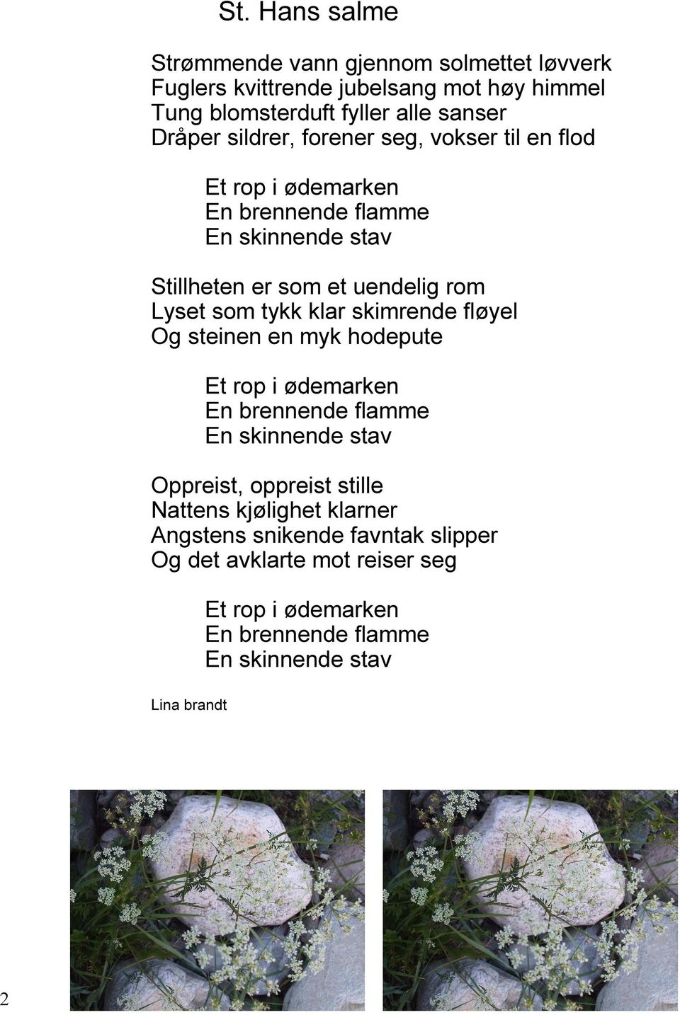 klar skimrende fløyel Og steinen en myk hodepute Et rop i ødemarken En brennende flamme En skinnende stav Oppreist, oppreist stille Nattens