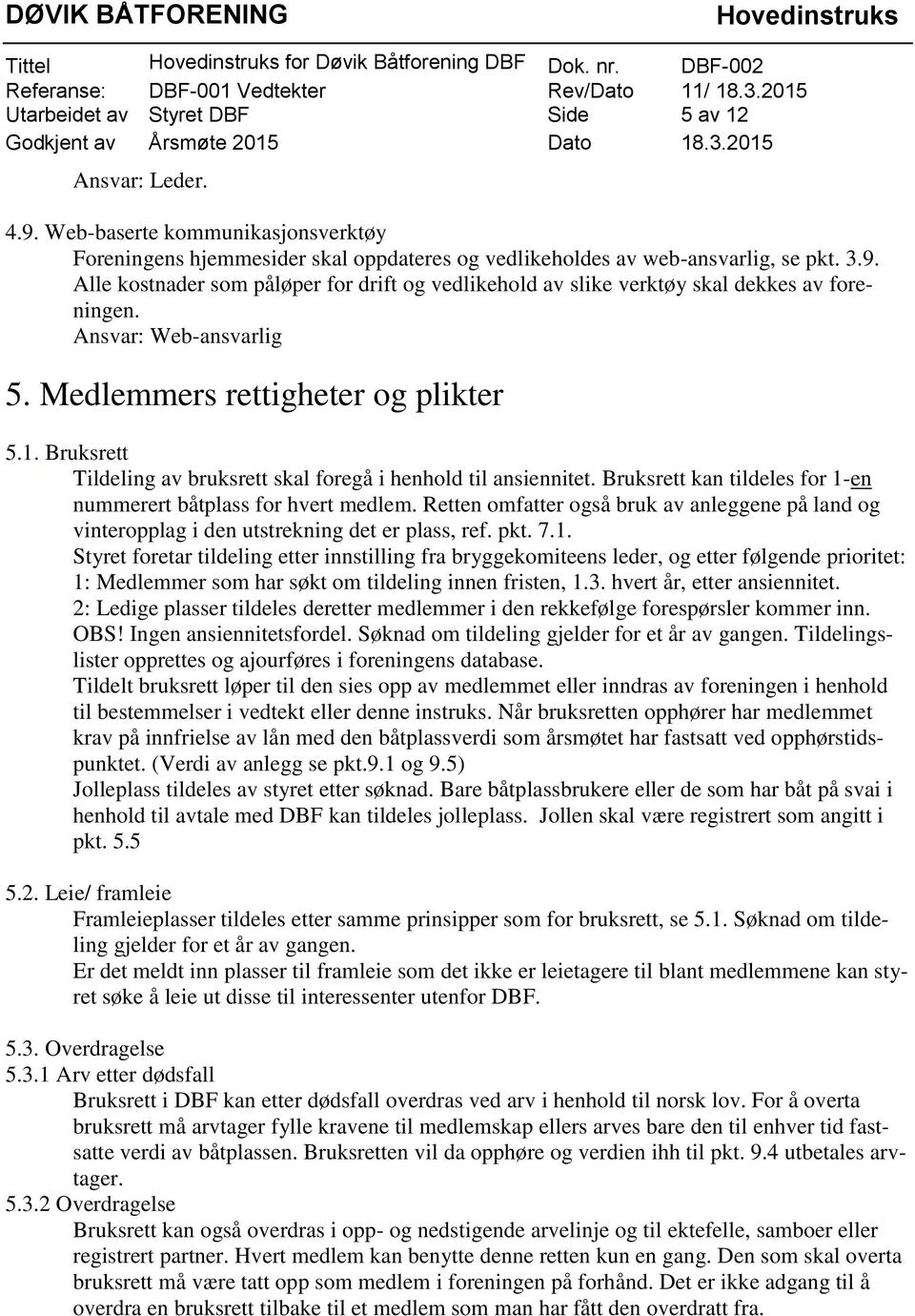 Alle kostnader som påløper for drift og vedlikehold av slike verktøy skal dekkes av foreningen. Ansvar: Web-ansvarlig 5. Medlemmers rettigheter og plikter 5.1.