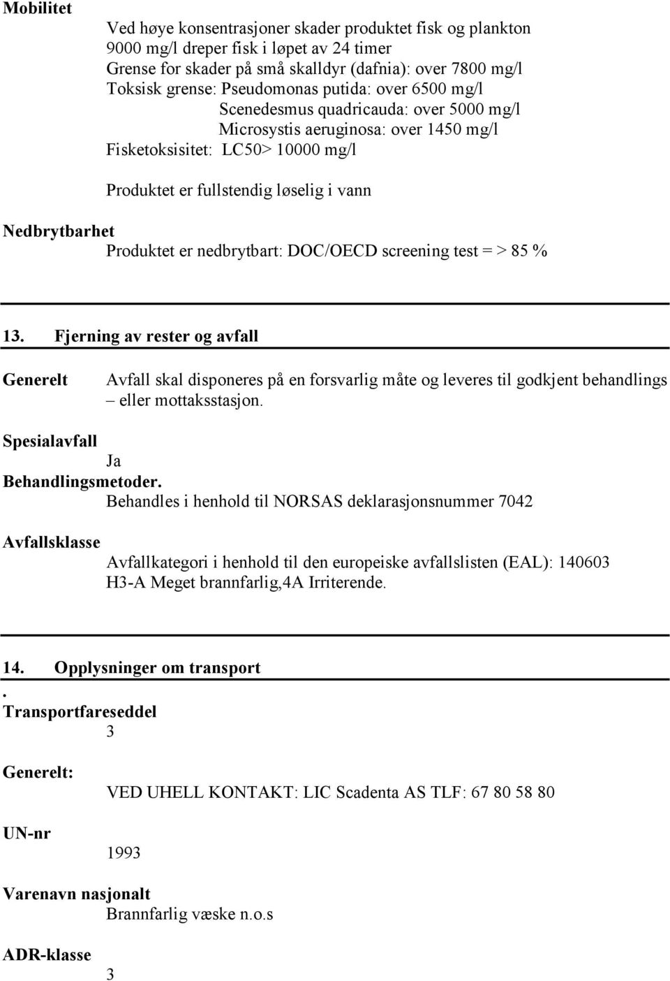 er nedbrytbart: DOC/OECD screening test = > 85 % 13. Fjerning av rester og avfall Generelt Avfall skal disponeres på en forsvarlig måte og leveres til godkjent behandlings eller mottaksstasjon.