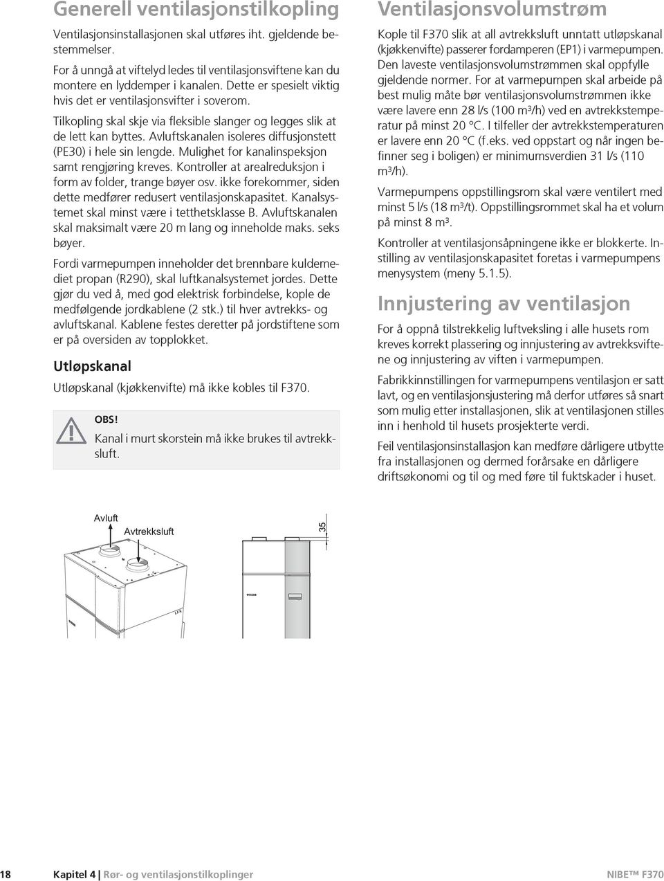 Avluftskanalen isoleres diffusjonstett (PE30) i hele sin lengde. Mulighet for kanalinspeksjon samt rengjøring kreves. Kontroller at arealreduksjon i form av folder, trange bøyer osv.