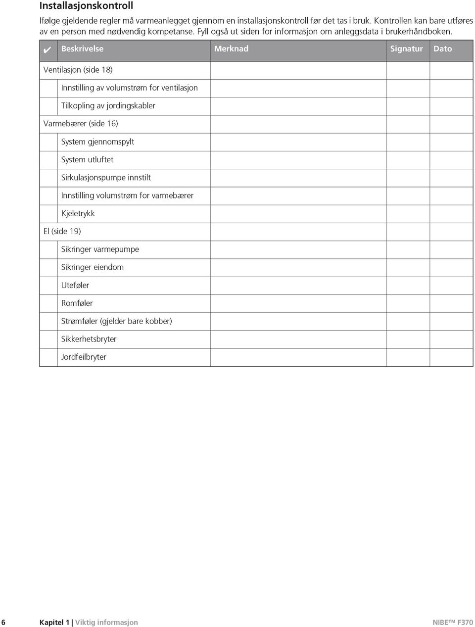 Beskrivelse Merknad Signatur Dato Ventilasjon (side 18) Innstilling av volumstrøm for ventilasjon Tilkopling av jordingskabler Varmebærer (side 16) System gjennomspylt