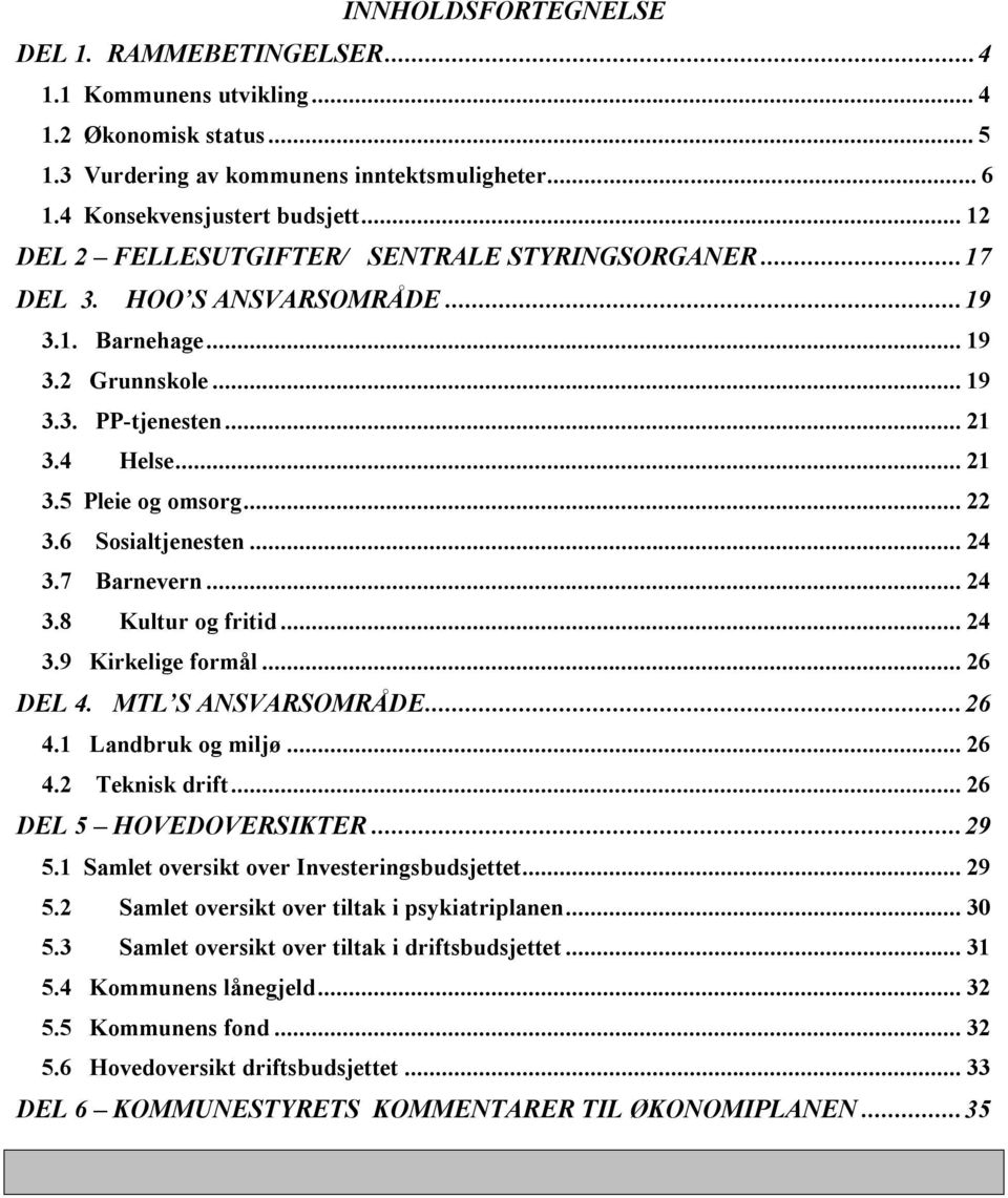 6 Sosialtjenesten...24 3.7 Barnevern...24 3.8 Kultur og fritid...24 3.9 Kirkelige formål...26 DEL 4. MTL S ANSVARSOMRÅDE...26 4.1 Landbruk og miljø...26 4.2 Teknisk drift...26 DEL 5 HOVEDOVERSIKTER.