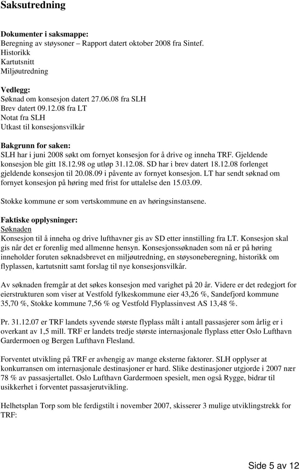 Gjeldende konsesjon ble gitt 18.12.98 og utløp 31.12.08. SD har i brev datert 18.12.08 forlenget gjeldende konsesjon til 20.08.09 i påvente av fornyet konsesjon.