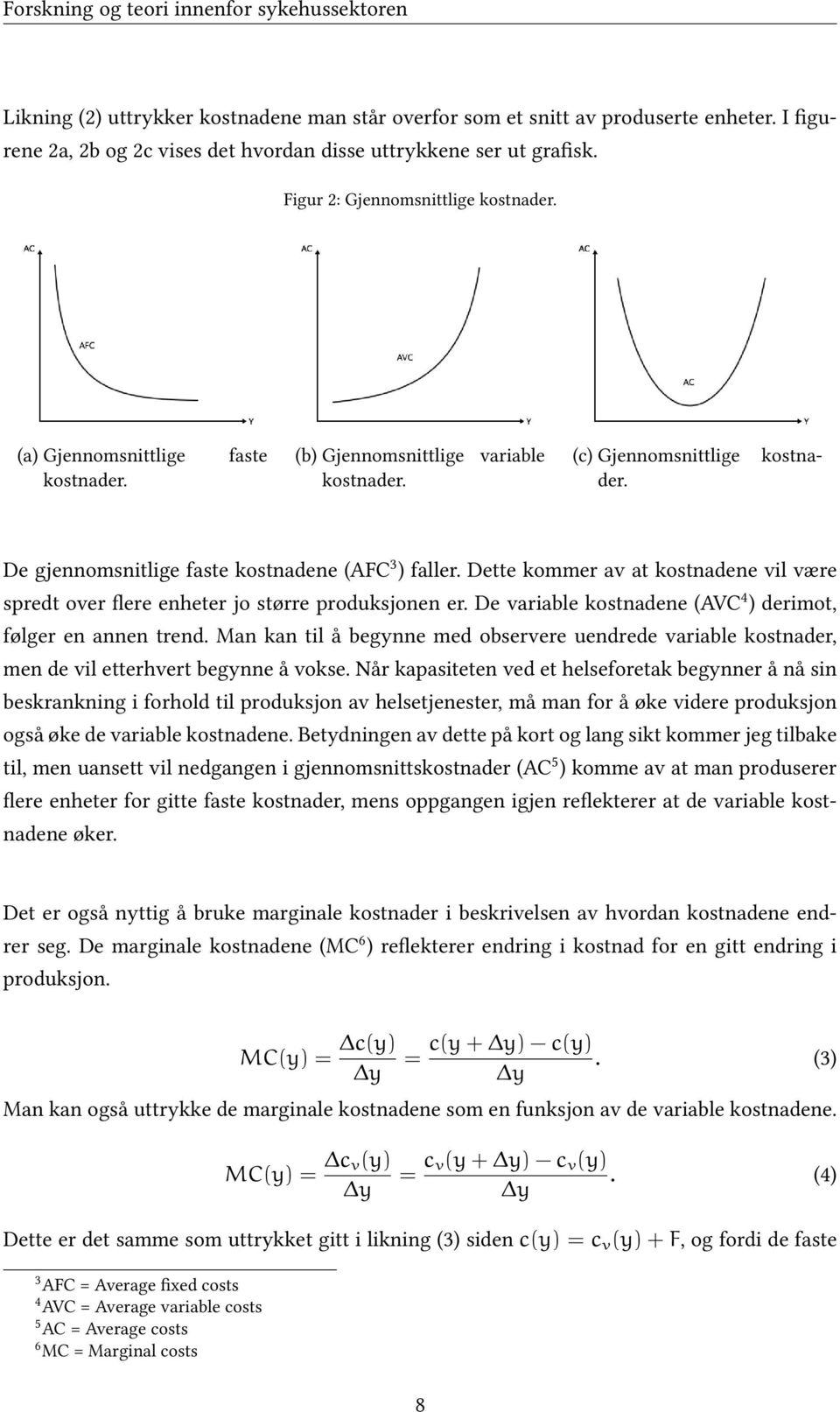 variable kostna- (c) Gjennomsnittlige der. De gjennomsnitlige faste kostnadene (AFC 3 ) faller. Dette kommer av at kostnadene vil være spredt over flere enheter jo større produksjonen er.