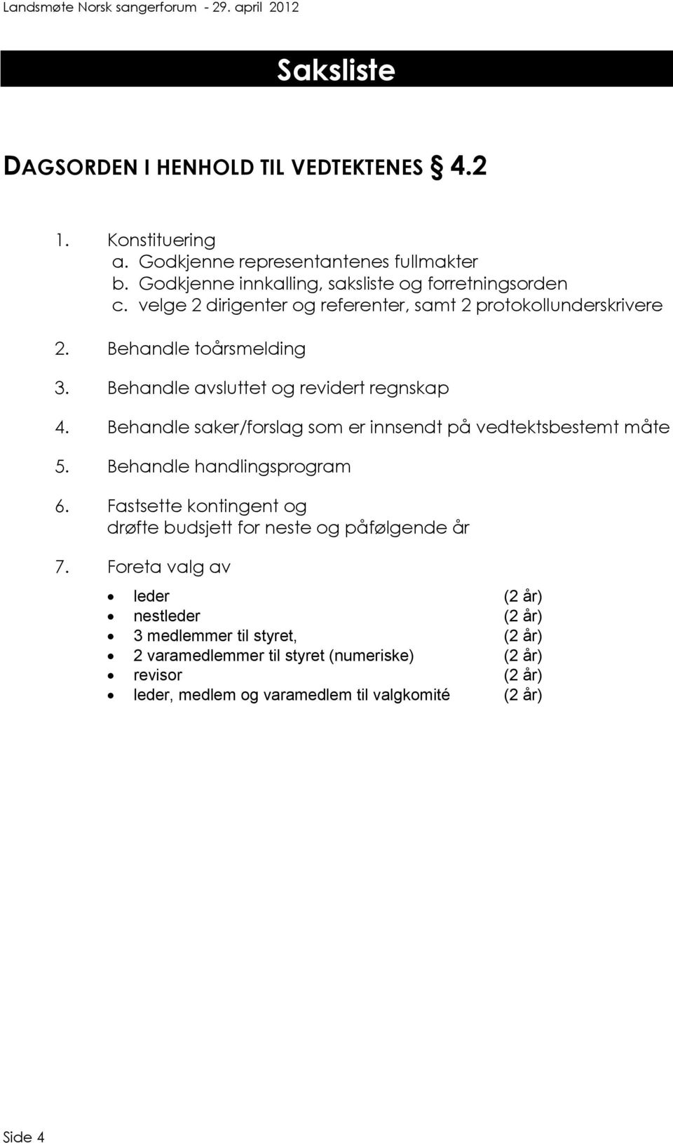 Behandle saker/forslag som er innsendt på vedtektsbestemt måte 5. Behandle handlingsprogram 6. Fastsette kontingent og drøfte budsjett for neste og påfølgende år 7.