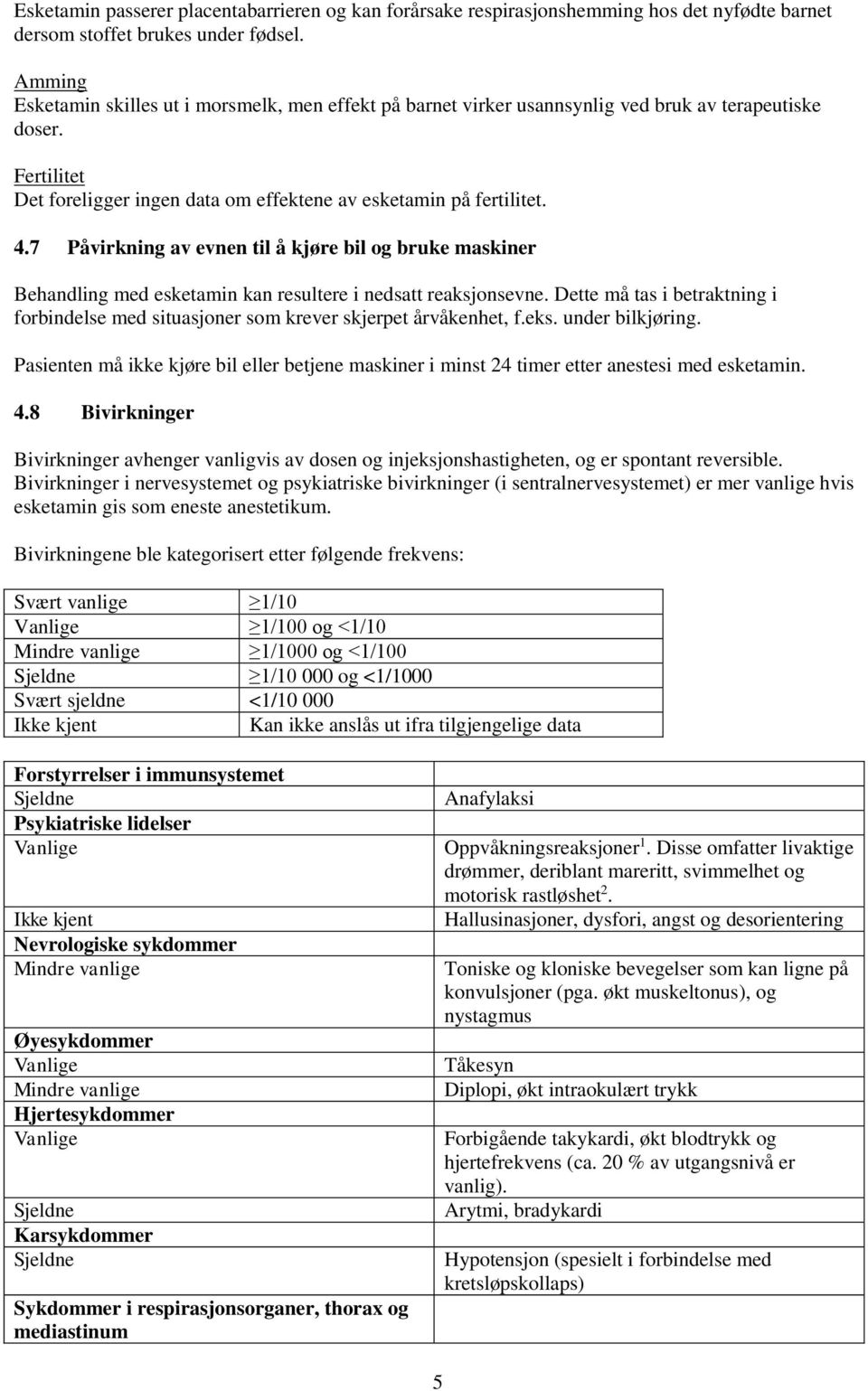 7 Påvirkning av evnen til å kjøre bil og bruke maskiner Behandling med esketamin kan resultere i nedsatt reaksjonsevne.