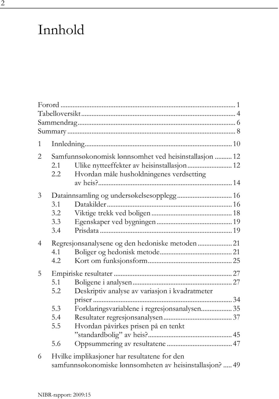 .. 18 3.3 Egenskaper ved bygningen... 19 3.4 Prisdata... 19 4 Regresjonsanalysene og den hedoniske metoden... 21 4.1 Boliger og hedonisk metode... 21 4.2 Kort om funksjonsform.