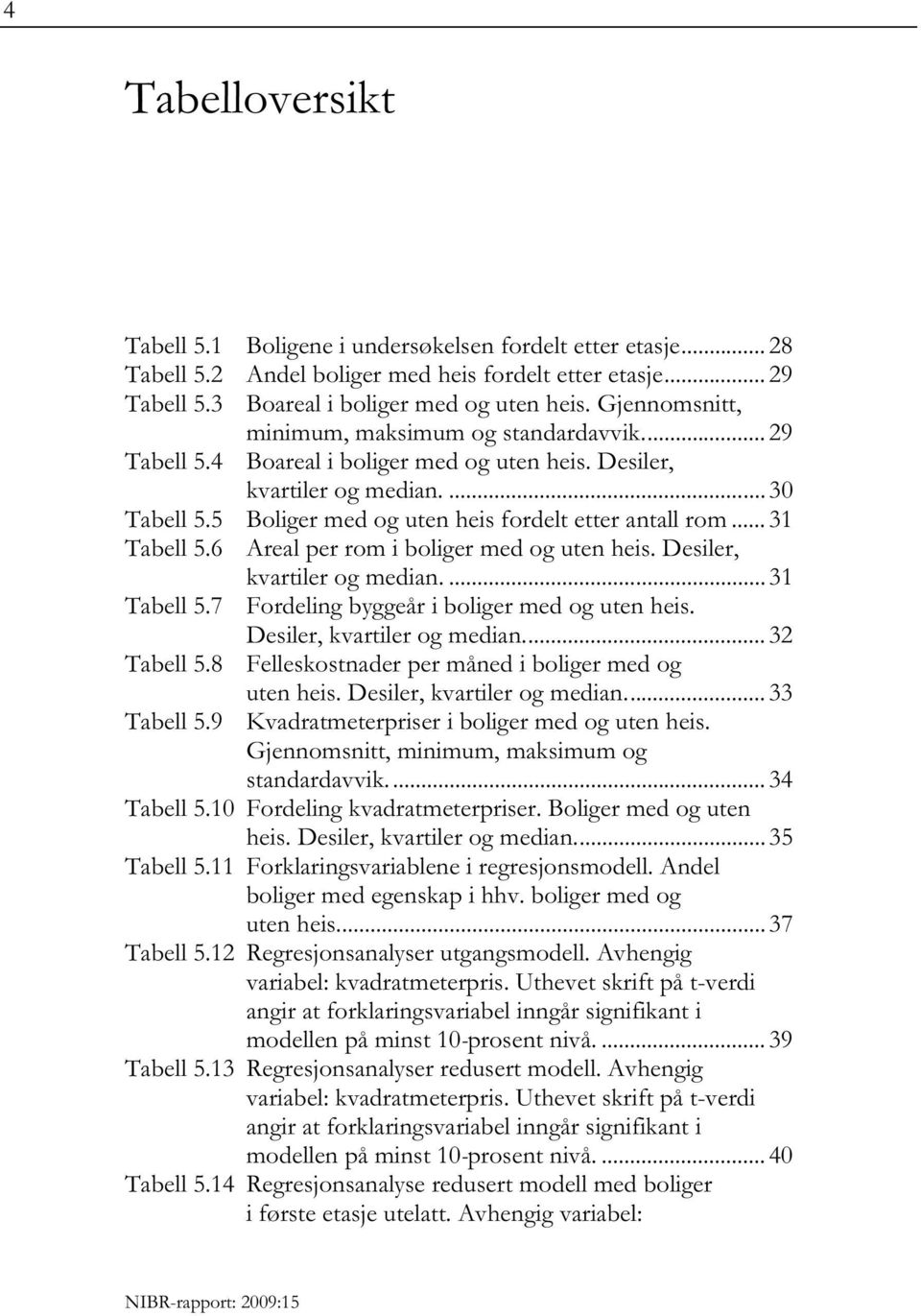 .. 31 Tabell 5.6 Areal per rom i boliger med og uten heis. Desiler, kvartiler og median.... 31 Tabell 5.7 Fordeling byggeår i boliger med og uten heis. Desiler, kvartiler og median.... 32 Tabell 5.