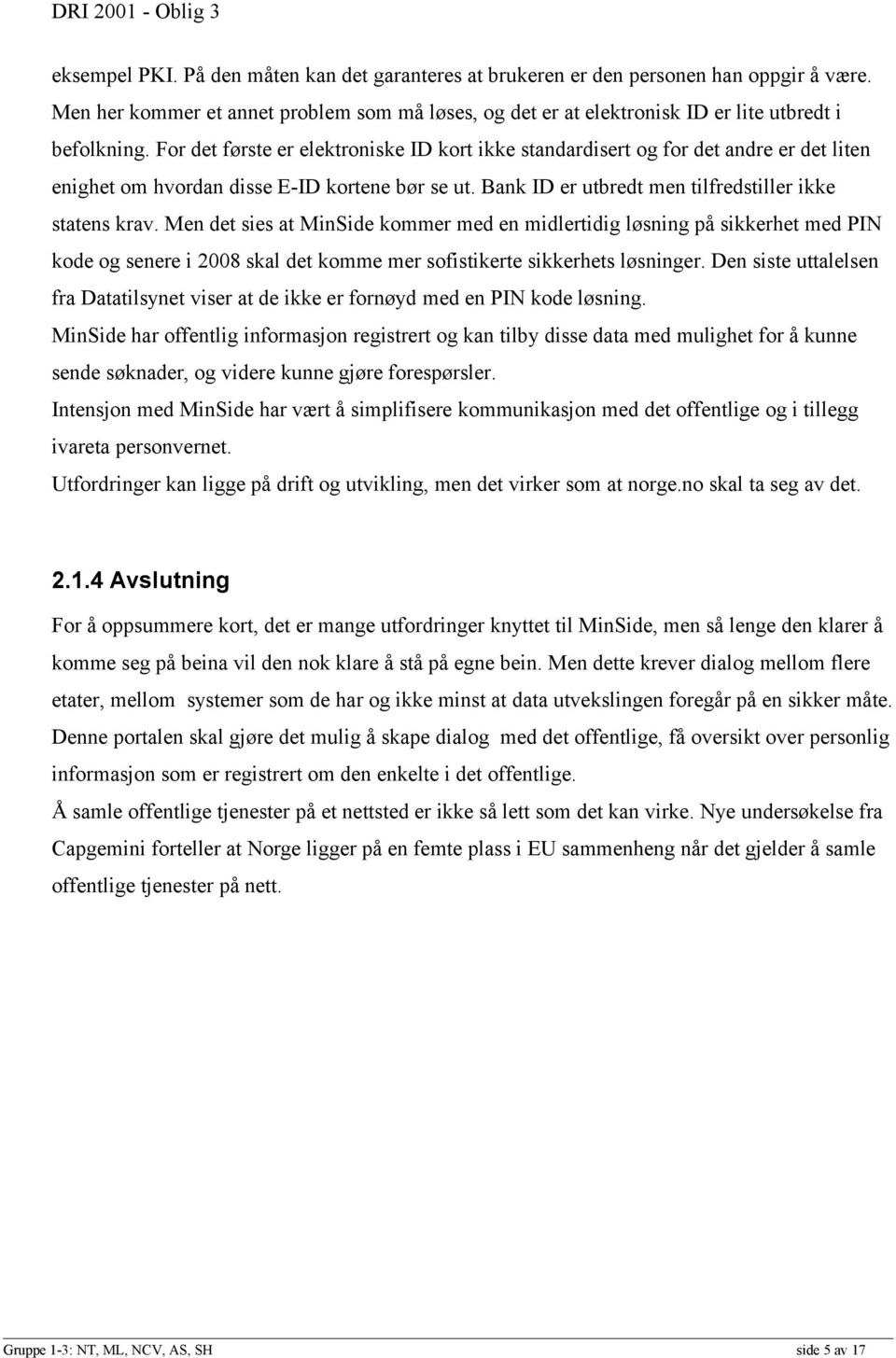 Men det sies at MinSide kommer med en midlertidig løsning på sikkerhet med PIN kode og senere i 2008 skal det komme mer sofistikerte sikkerhets løsninger.