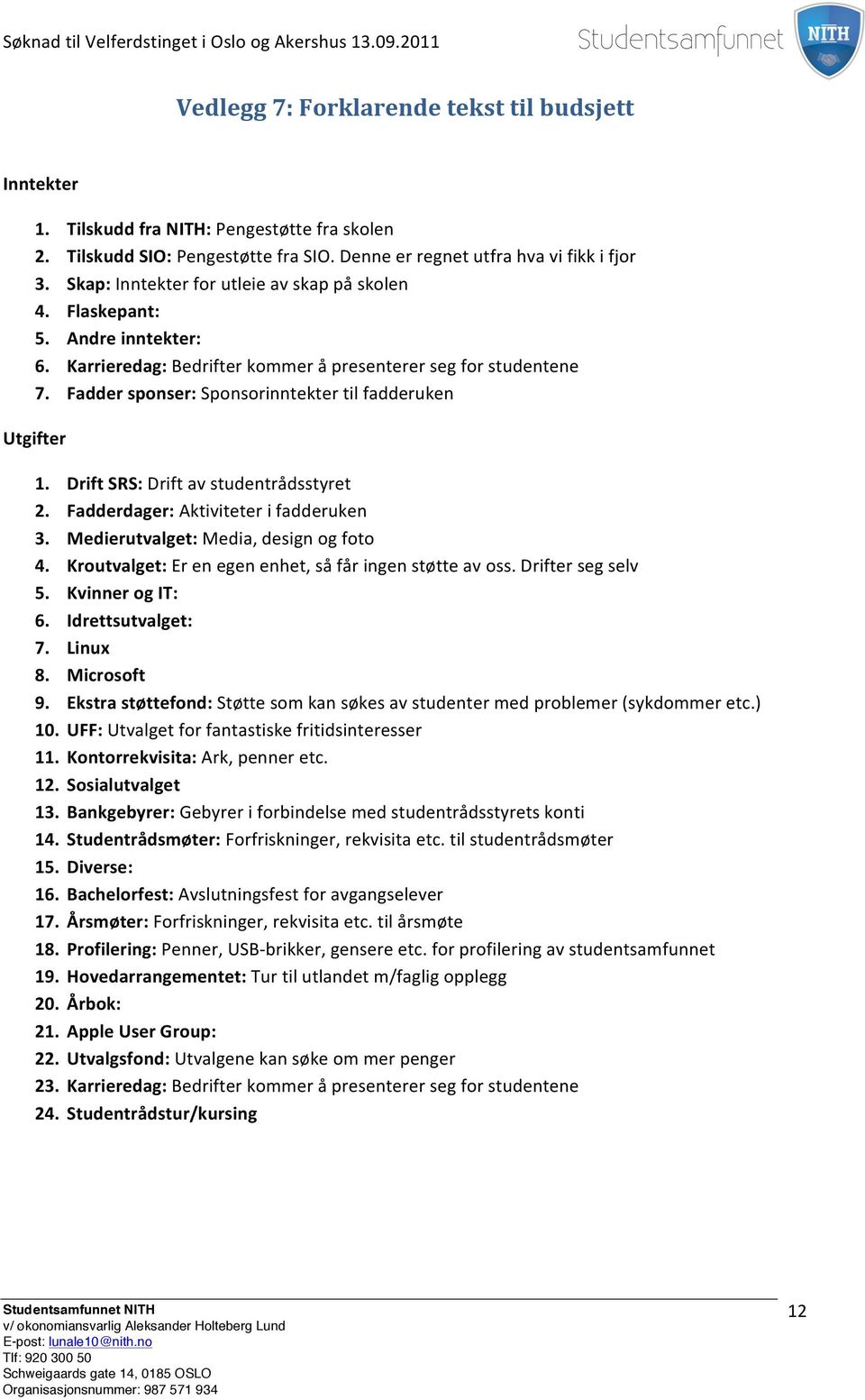 Fadder sponser: Sponsorinntekter til fadderuken Utgifter 1. Drift SRS: Drift av studentrådsstyret 2. Fadderdager: Aktiviteter i fadderuken 3. Medierutvalget: Media, design og foto 4.