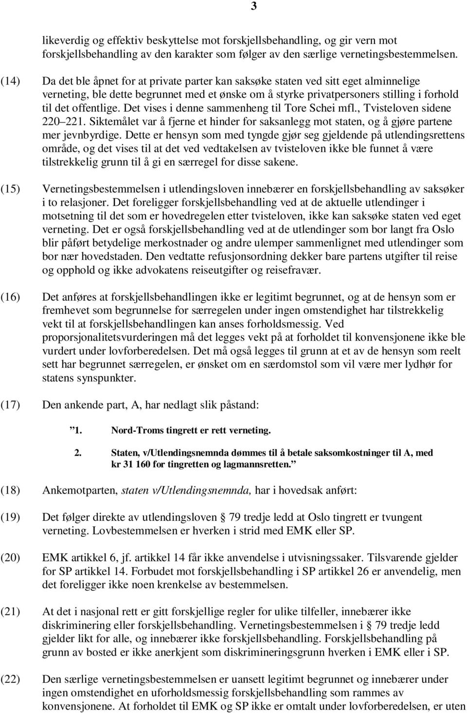 Det vises i denne sammenheng til Tore Schei mfl., Tvisteloven sidene 220 221. Siktemålet var å fjerne et hinder for saksanlegg mot staten, og å gjøre partene mer jevnbyrdige.