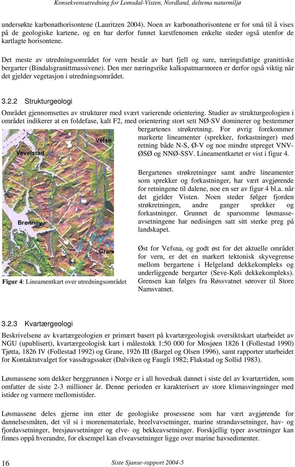 Det meste av utredningsområdet for vern består av bart fjell og sure, næringsfattige granittiske bergarter (Bindalsgranittmassivene).