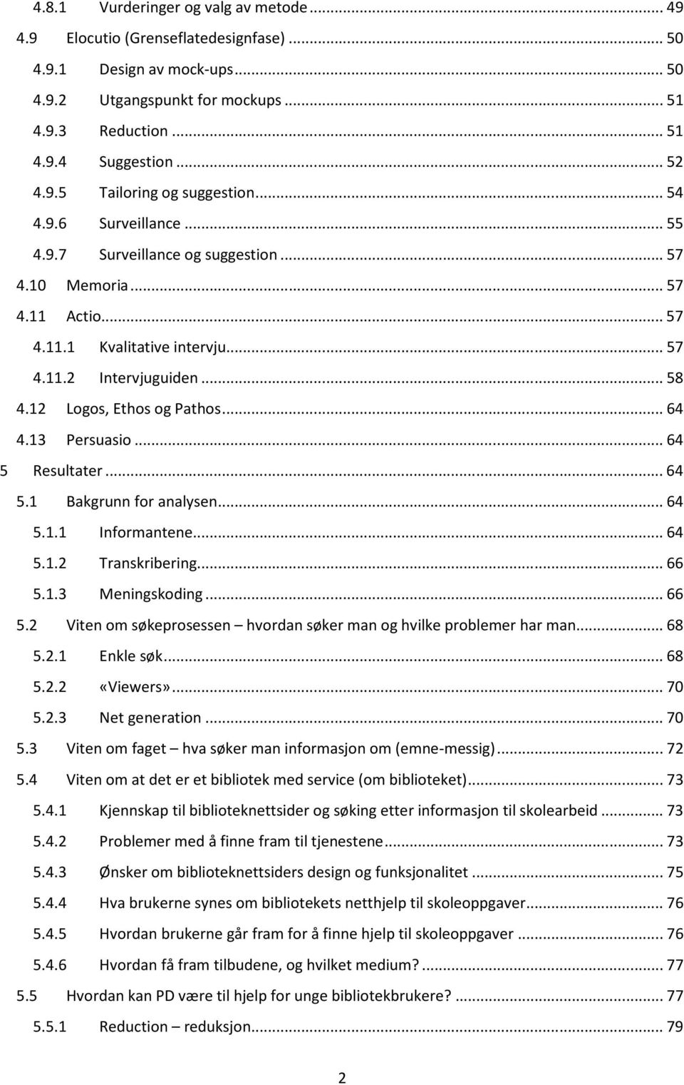 12 Logos, Ethos og Pathos... 64 4.13 Persuasio... 64 5 Resultater... 64 5.1 Bakgrunn for analysen... 64 5.1.1 Informantene... 64 5.1.2 Transkribering... 66 5.