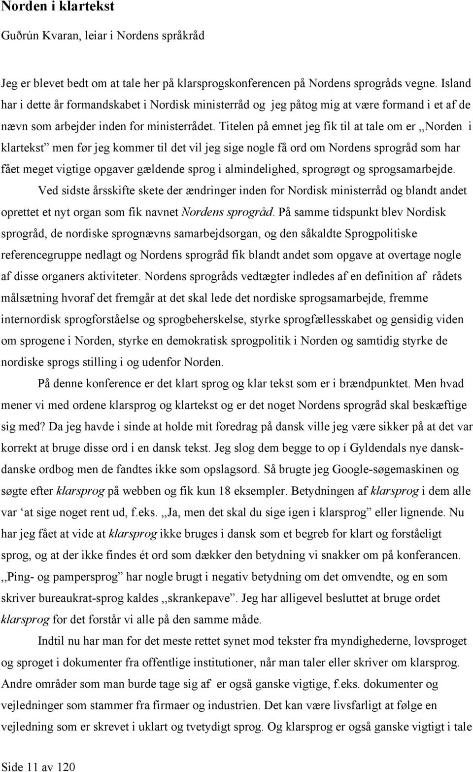 Titelen på emnet jeg fik til at tale om er,,norden i klartekst men før jeg kommer til det vil jeg sige nogle få ord om Nordens sprogråd som har fået meget vigtige opgaver gældende sprog i