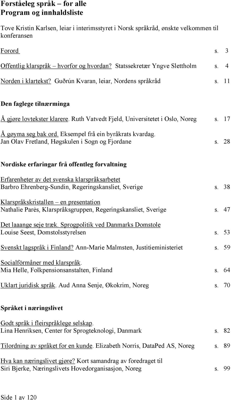 Ruth Vatvedt Fjeld, Universitetet i Oslo, Noreg s. 17 Å gøyma seg bak ord. Eksempel frå ein byråkrats kvardag. Jan Olav Fretland, Høgskulen i Sogn og Fjordane s.