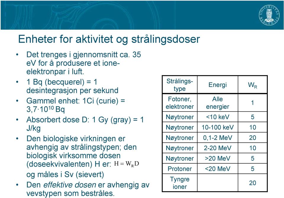 av strålingstypen; den biologisk virksomme dosen (doseekvivalenten) H er: og måles i Sv (sievert) H = W D Den effektive dosen er avhengig av vevstypen som bestråles.