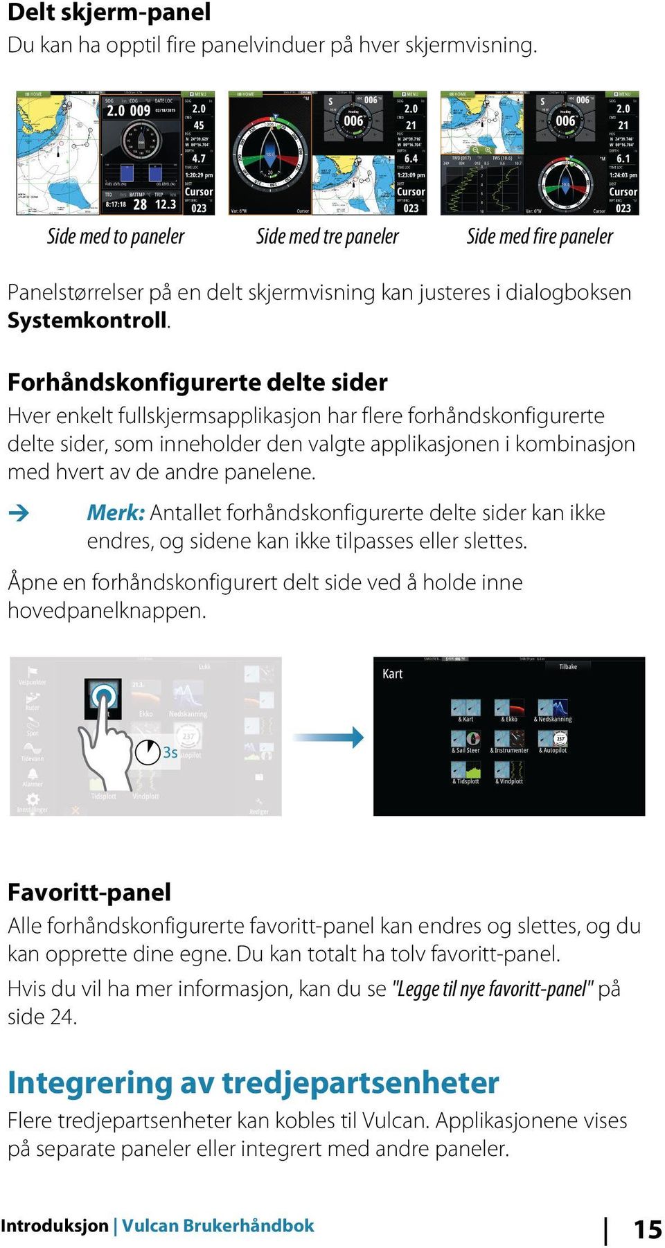 Forhåndskonfigurerte delte sider Hver enkelt fullskjermsapplikasjon har flere forhåndskonfigurerte delte sider, som inneholder den valgte applikasjonen i kombinasjon med hvert av de andre panelene.