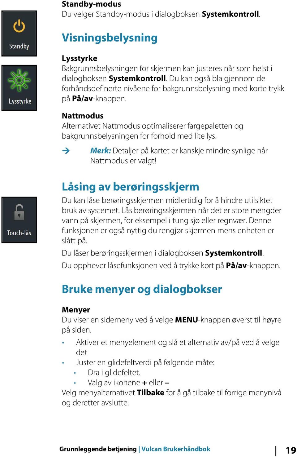 Nattmodus Alternativet Nattmodus optimaliserer fargepaletten og bakgrunnsbelysningen for forhold med lite lys. Ú Merk: Detaljer på kartet er kanskje mindre synlige når Nattmodus er valgt!