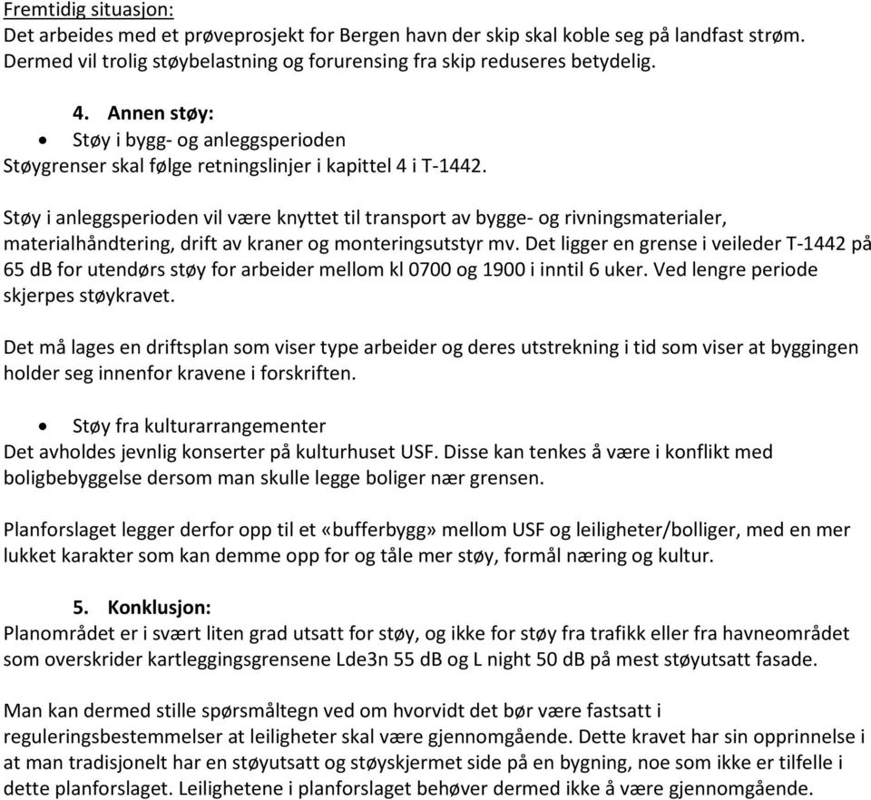 Støy i anleggsperioden vil være knyttet til transport av bygge- og rivningsmaterialer, materialhåndtering, drift av kraner og monteringsutstyr mv.