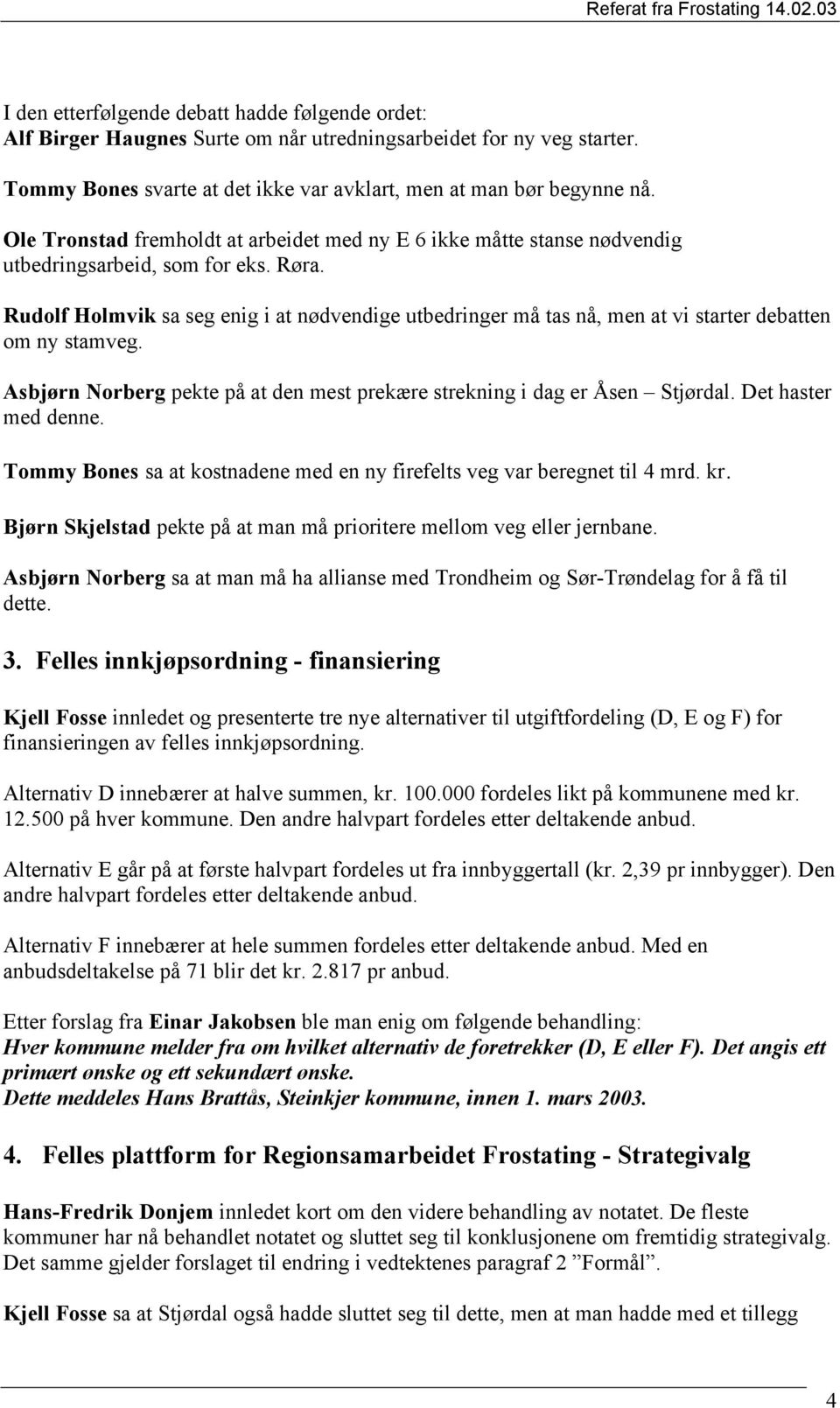 Rudolf Holmvik sa seg enig i at nødvendige utbedringer må tas nå, men at vi starter debatten om ny stamveg. Asbjørn Norberg pekte på at den mest prekære strekning i dag er Åsen Stjørdal.