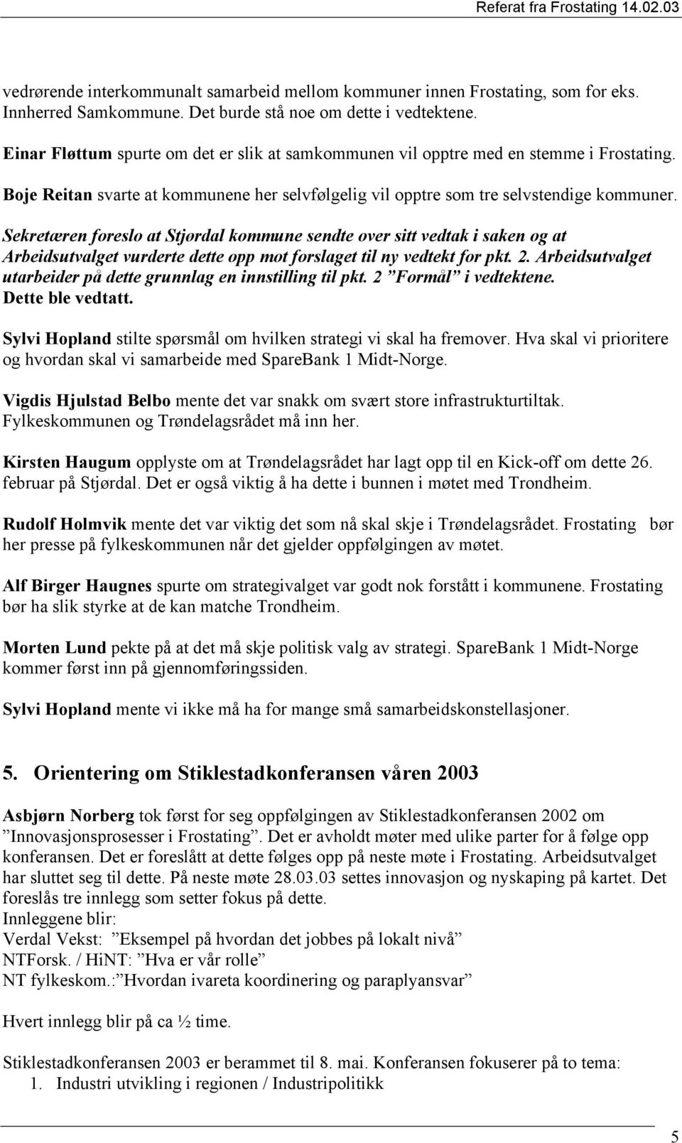 Sekretæren foreslo at Stjørdal kommune sendte over sitt vedtak i saken og at Arbeidsutvalget vurderte dette opp mot forslaget til ny vedtekt for pkt. 2.