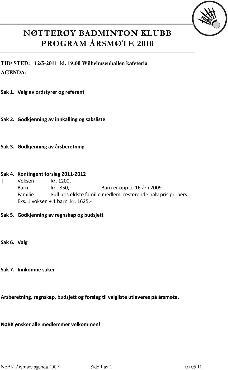 850, Barn er opp til 16 år i 2009 Familie Full pris eldste familie medlem, resterende halv pris pr. pers Eks. 1 voksen + 1 barn kr. 1625, Sak 5.