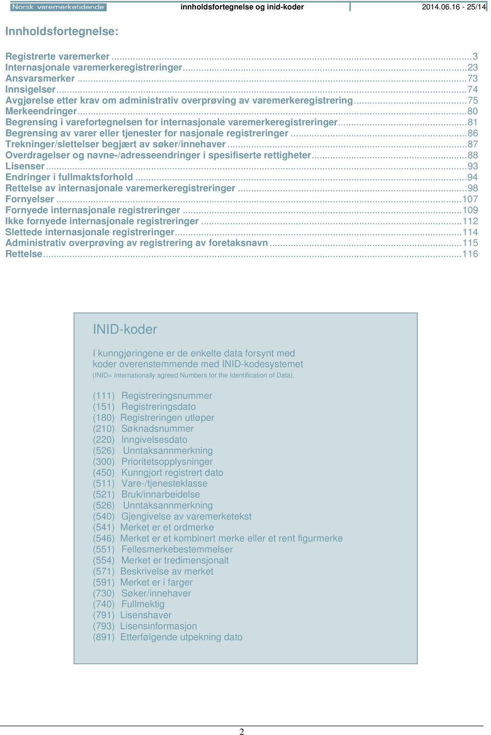 .. 81 Begrensing av varer eller tjenester for nasjonale registreringer... 86 Trekninger/slettelser begjært av søker/innehaver... 87 Overdragelser og navne-/adresseendringer i spesifiserte rettigheter.