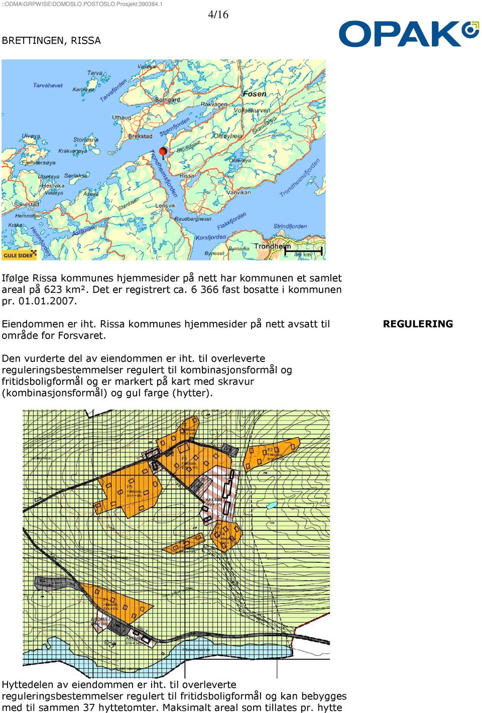 til overleverte reguleringsbestemmelser regulert til kombinasjonsformål og fritidsboligformål og er markert på kart med skravur (kombinasjonsformål) og gul farge