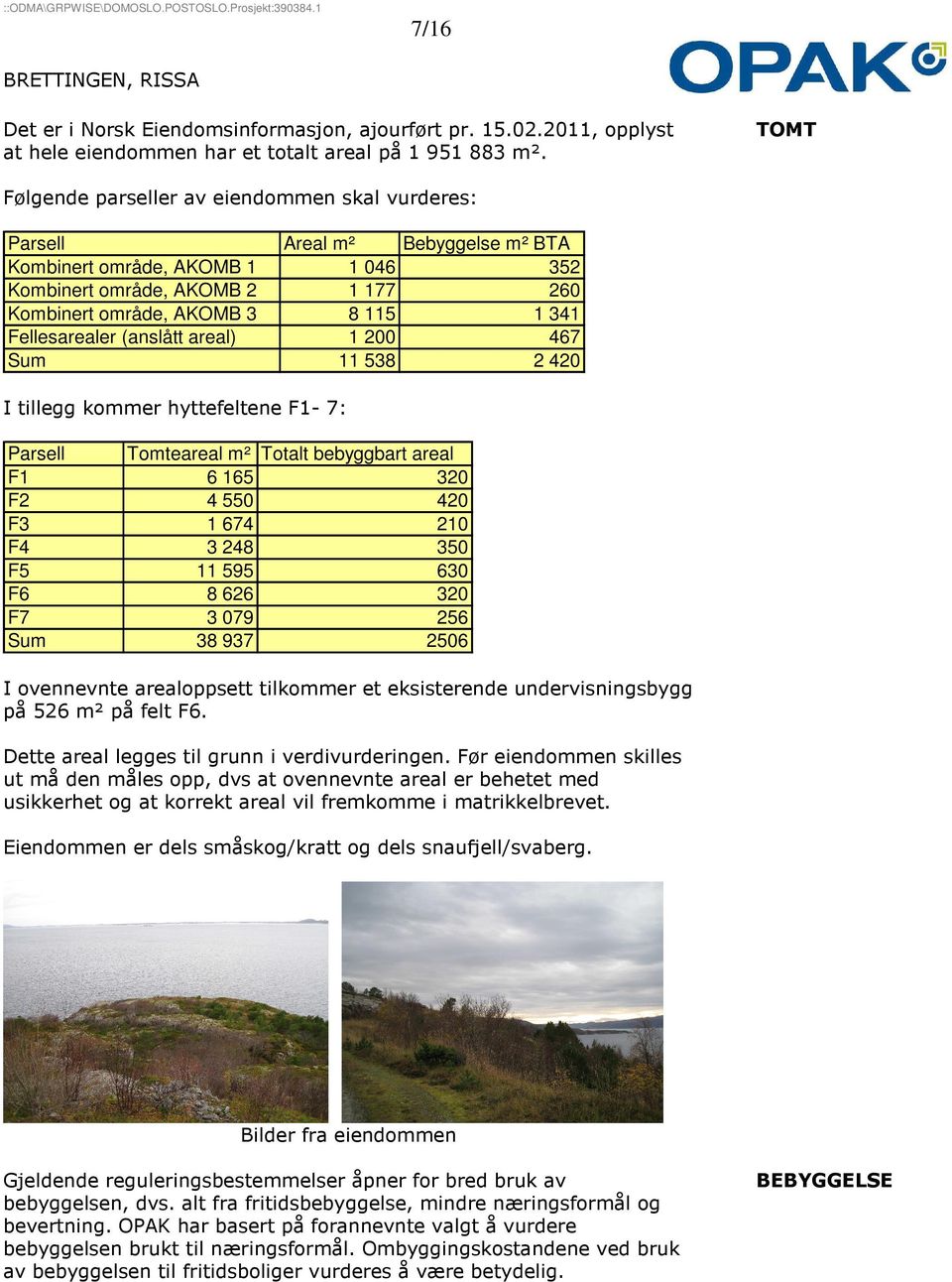 Fellesarealer (anslått areal) 1 200 467 Sum 11 538 2 420 I tillegg kommer hyttefeltene F1-7: Parsell Tomteareal m² Totalt bebyggbart areal F1 6 165 320 F2 4 550 420 F3 1 674 210 F4 3 248 350 F5 11