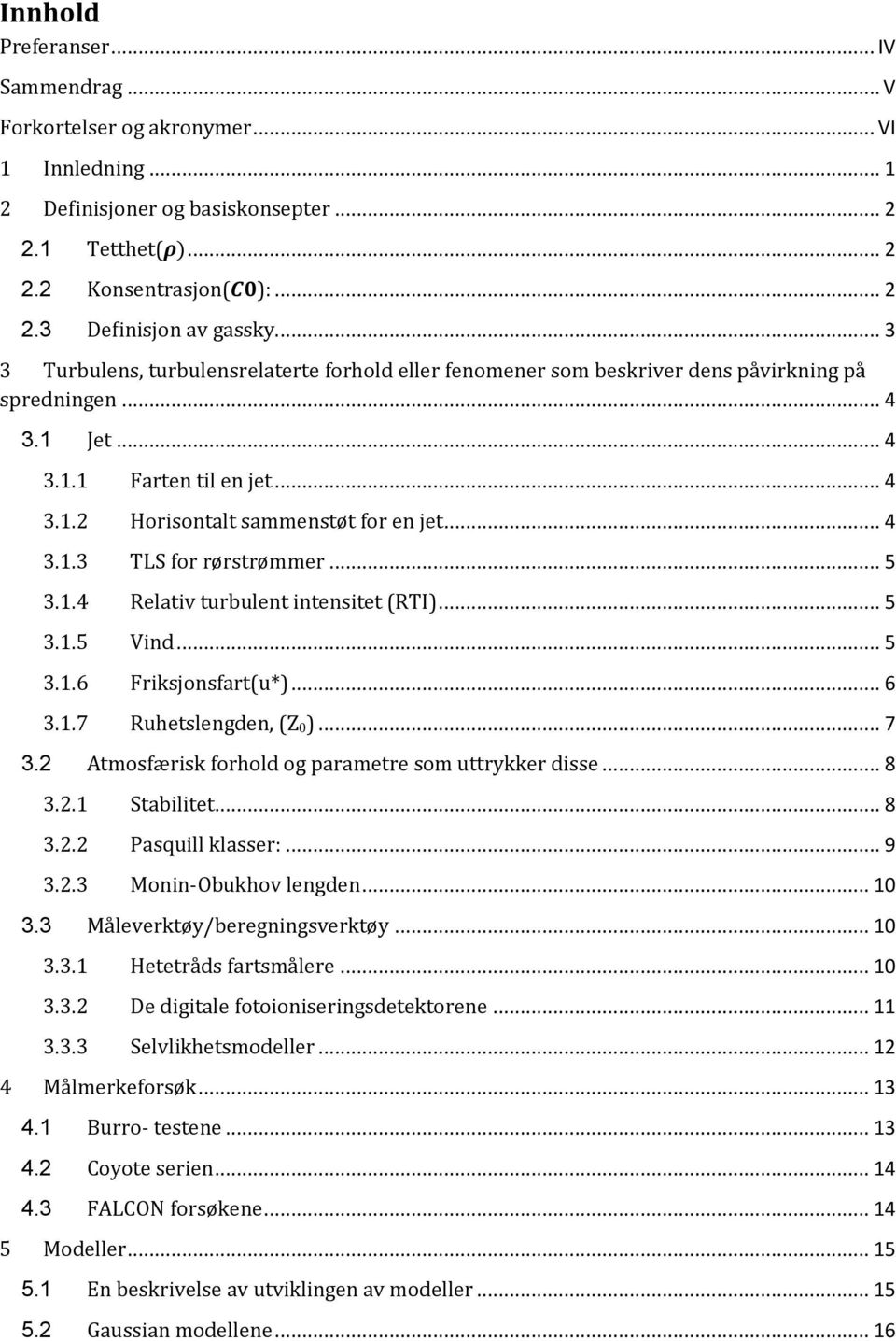 .. 5 3.1.4 Relativ turbulent intensitet (RTI)... 5 3.1.5 Vind... 5 3.1.6 Friksjonsfart(u*)... 6 3.1.7 Ruhetslengden, (Z 0)... 7 3.2 Atmosfærisk forhold og parametre som uttrykker disse... 8 3.2.1 Stabilitet.