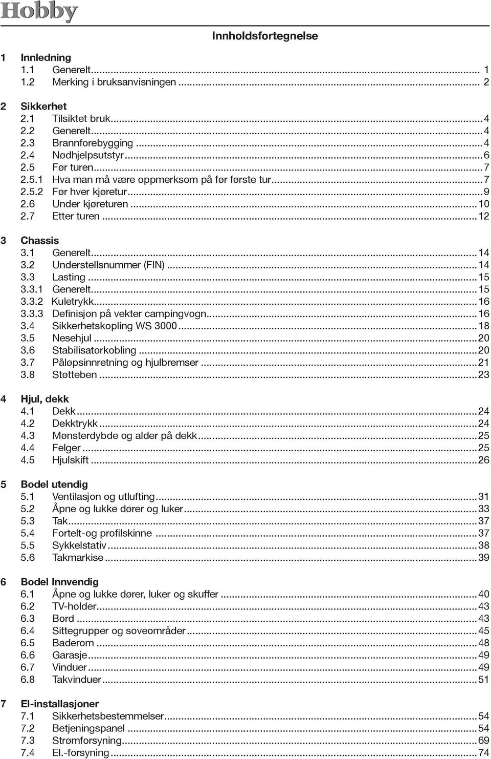 ..4 3.3 Lasting...5 3.3. Generelt...5 3.3.2 Kuletrykk...6 3.3.3 Definisjon på vekter campingvogn...6 3.4 Sikkerhetskopling WS 3000...8 3.5 Nesehjul...20 3.6 Stabilisatorkobling...20 3.7 Påløpsinnretning og hjulbremser.