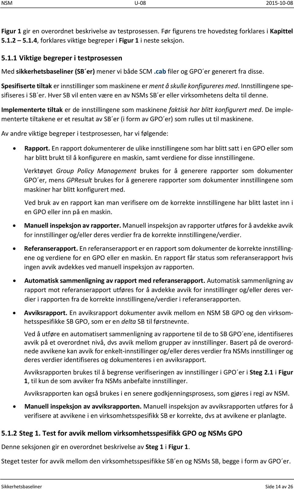 Hver SB vil enten være en av NSMs SB er eller virksomhetens delta til denne. Implementerte tiltak er de innstillingene som maskinene faktisk har blitt konfigurert med.