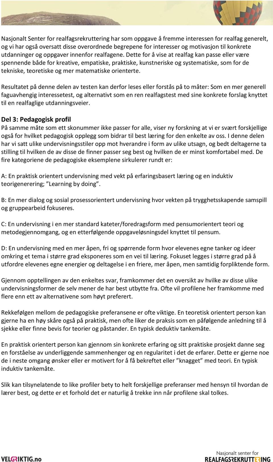 Dette for å vise at realfag kan passe eller være spennende både for kreative, empatiske, praktiske, kunstneriske og systematiske, som for de tekniske, teoretiske og mer matematiske orienterte.