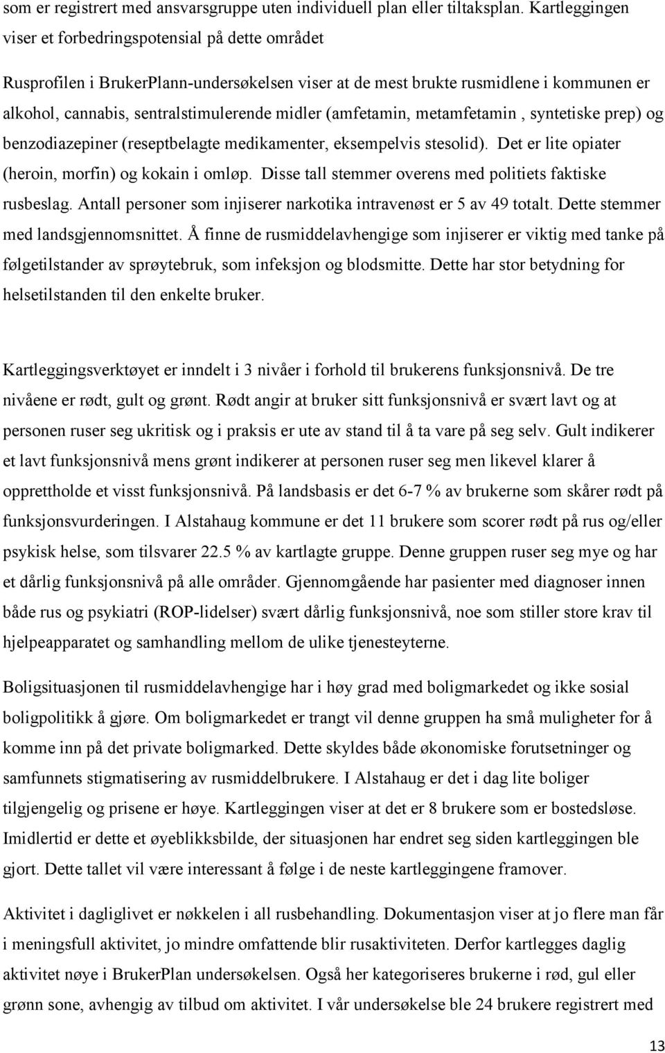 (amfetamin, metamfetamin, syntetiske prep) og benzodiazepiner (reseptbelagte medikamenter, eksempelvis stesolid). Det er lite opiater (heroin, morfin) og kokain i omløp.