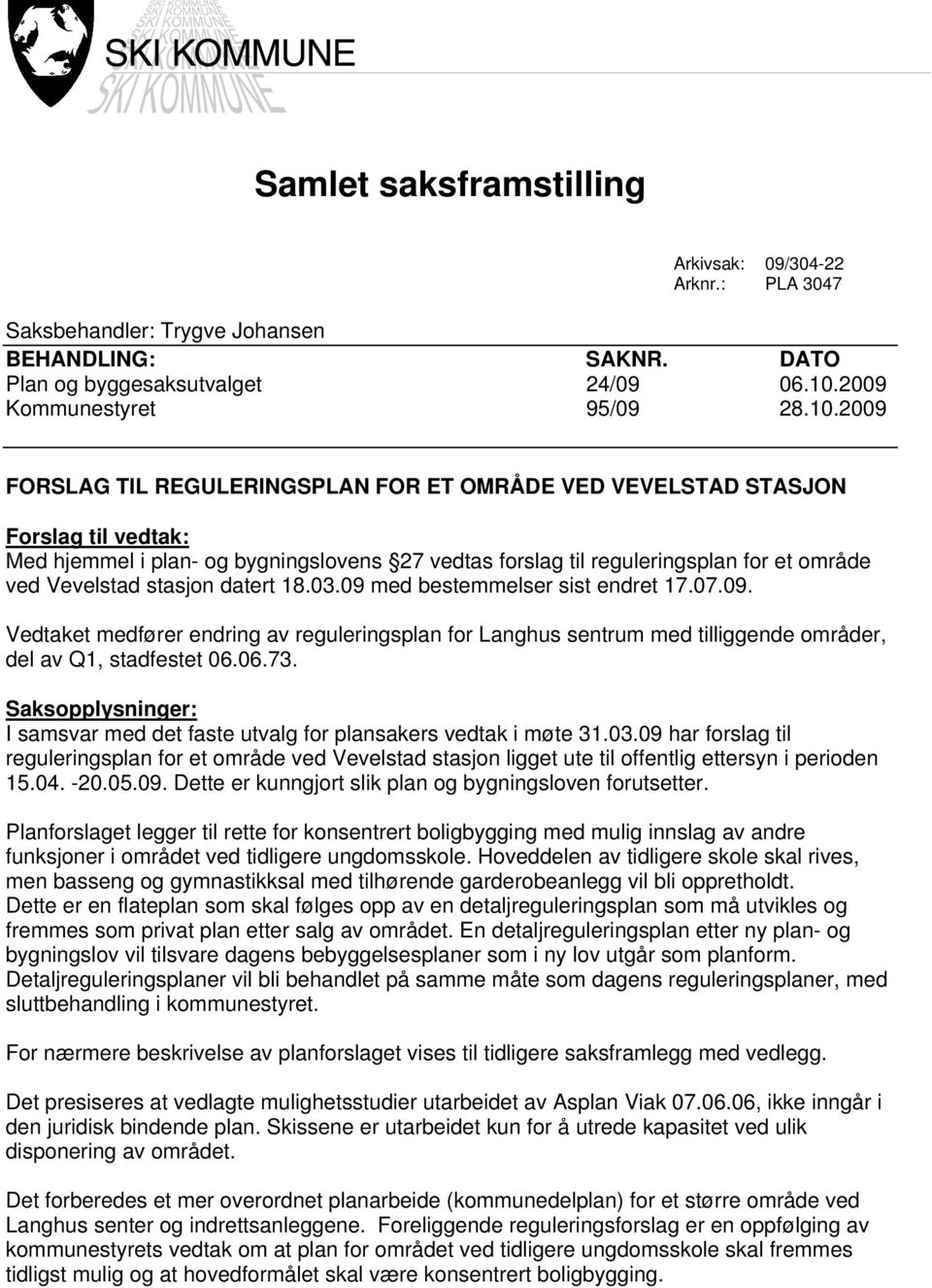 2009 FORSLAG TIL REGULERINGSPLAN FOR ET OMRÅDE VED VEVELSTAD STASJON Forslag til vedtak: Med hjemmel i plan- og bygningslovens 27 vedtas forslag til reguleringsplan for et område ved Vevelstad