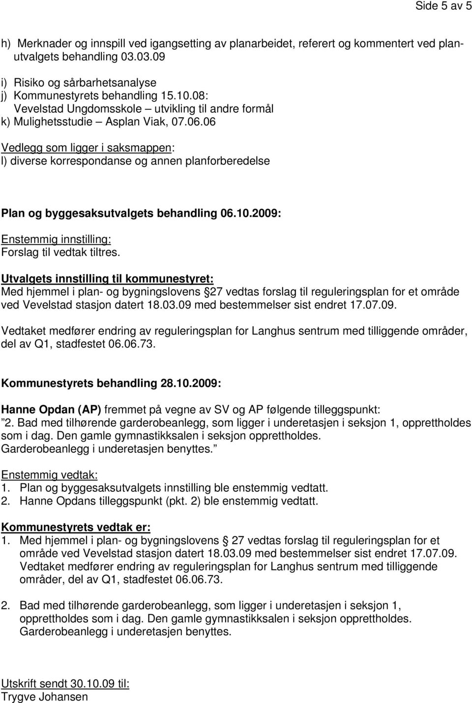 06 Vedlegg som ligger i saksmappen: l) diverse korrespondanse og annen planforberedelse Plan og byggesaksutvalgets behandling 06.10.2009: Enstemmig innstilling: Forslag til vedtak tiltres.