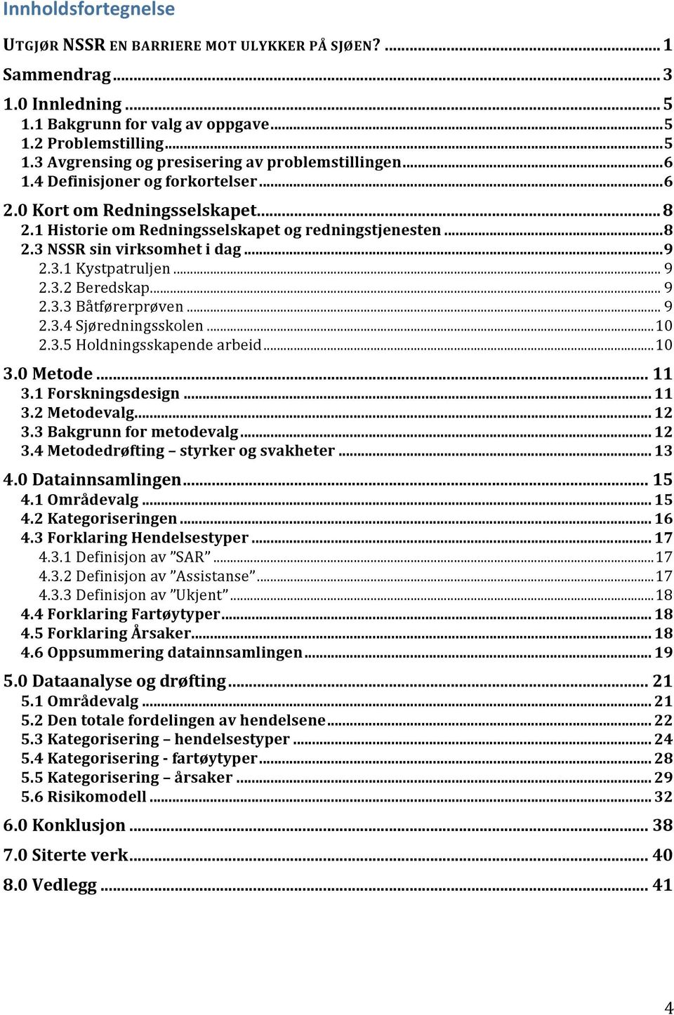 .. 9 2.3.3 Båtførerprøven... 9 2.3.4 Sjøredningsskolen...10 2.3.5 Holdningsskapende arbeid...10 3.0 Metode... 11 3.1 Forskningsdesign... 11 3.2 Metodevalg... 12 3.