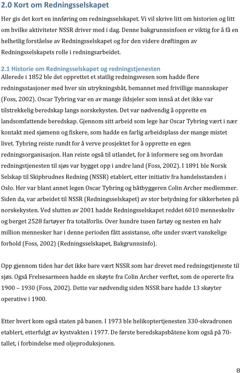 1 Historie om Redningsselskapet og redningstjenesten Allerede i 1852 ble det opprettet et statlig redningsvesen som hadde flere redningsstasjoner med hver sin utrykningsbåt, bemannet med frivillige