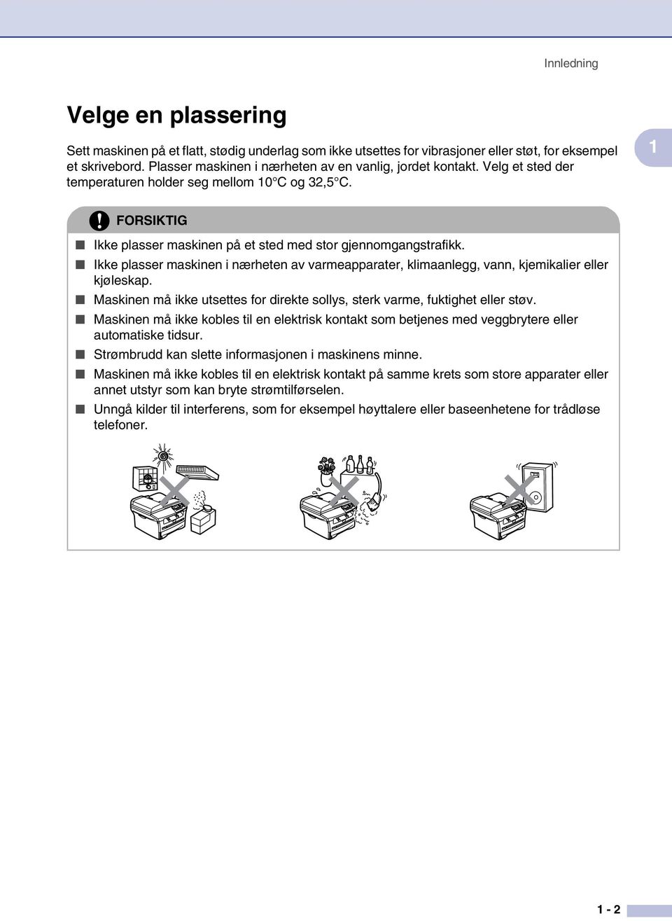 Ikke plasser maskinen i nærheten av varmeapparater, klimaanlegg, vann, kjemikalier eller kjøleskap. Maskinen må ikke utsettes for direkte sollys, sterk varme, fuktighet eller støv.