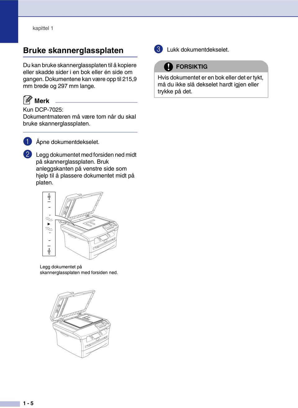 3 Lukk dokumentdekselet. FORSIKTIG Hvis dokumentet er en bok eller det er tykt, må du ikke slå dekselet hardt igjen eller trykke på det. 1 Åpne dokumentdekselet.