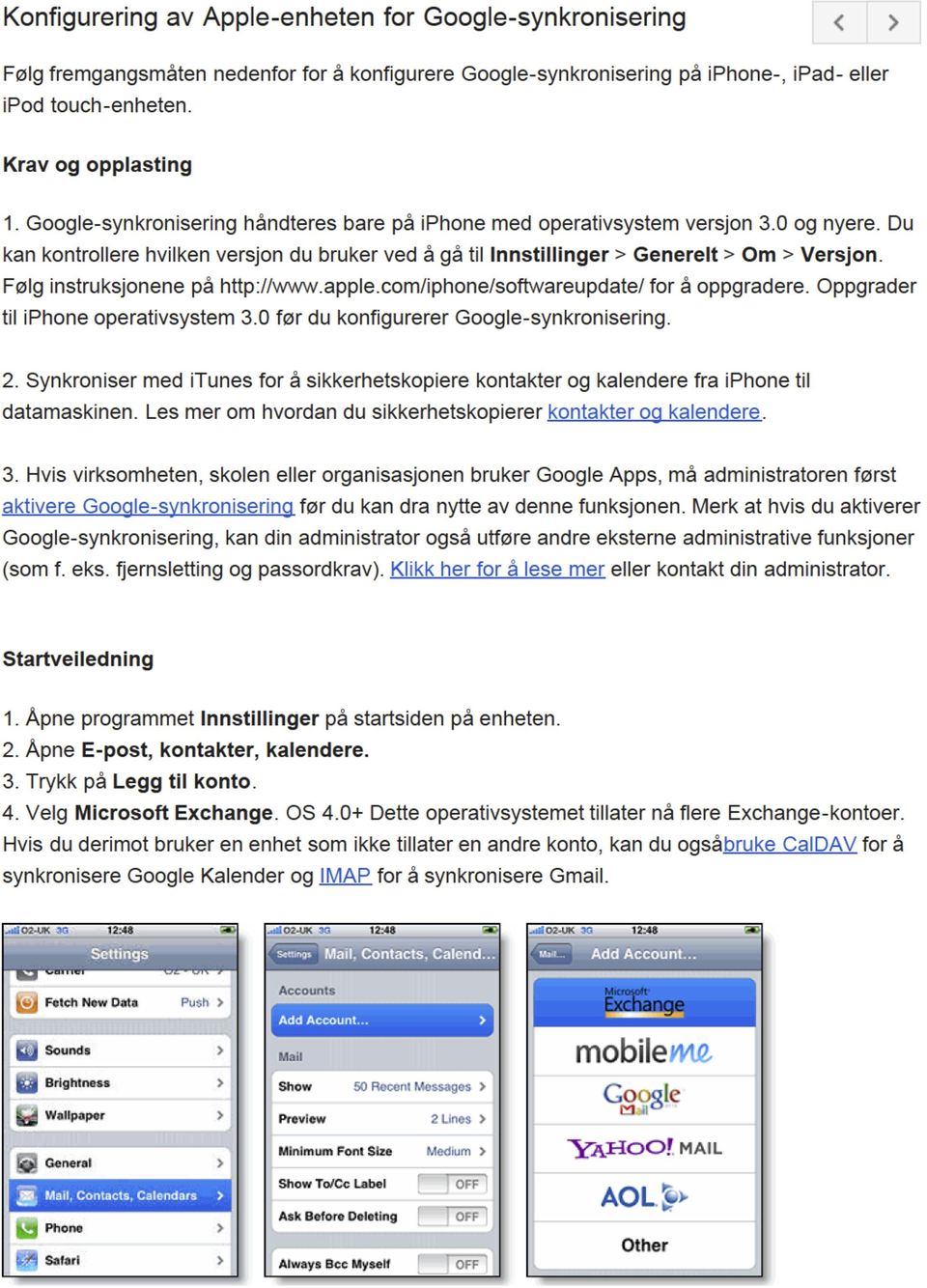 Følg instruksjonene på http://www.apple.com/iphone/softwareupdate/ for å oppgradere. Oppgrader til iphone operativsystem 3.0 før du konfigurerer Google-synkronisering. 2.