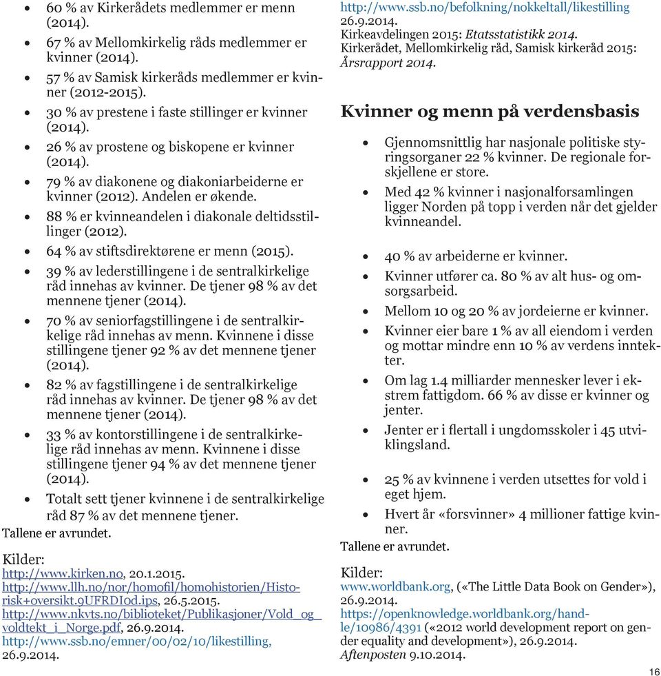 88 % er kvinneandelen i diakonale deltidsstillinger (2012). 64 % av stiftsdirektørene er menn (2015). 39 % av lederstillingene i de sentralkirkelige råd innehas av kvinner.